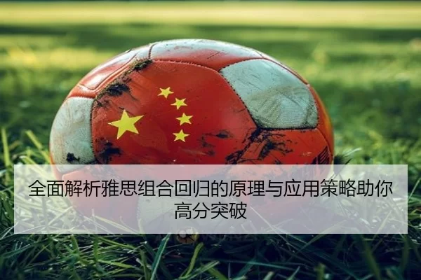 全面解析雅思组合回归的原理与应用策略助你高分突破